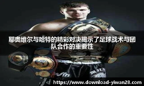 耶奥维尔与哈特的精彩对决揭示了足球战术与团队合作的重要性