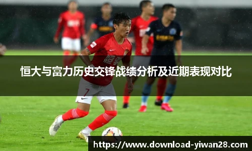 恒大与富力历史交锋战绩分析及近期表现对比