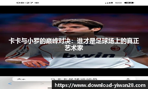 卡卡与小罗的巅峰对决：谁才是足球场上的真正艺术家