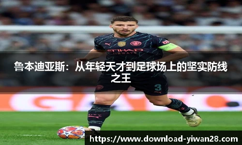 鲁本迪亚斯：从年轻天才到足球场上的坚实防线之王