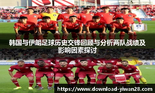 韩国与伊朗足球历史交锋回顾与分析两队战绩及影响因素探讨