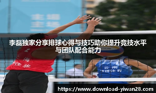 李磊独家分享排球心得与技巧助你提升竞技水平与团队配合能力