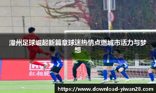 漳州足球崛起新篇章球迷热情点燃城市活力与梦想